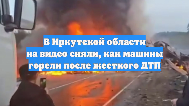 В Иркутской области на видео сняли, как машины горели после жесткого ДТП