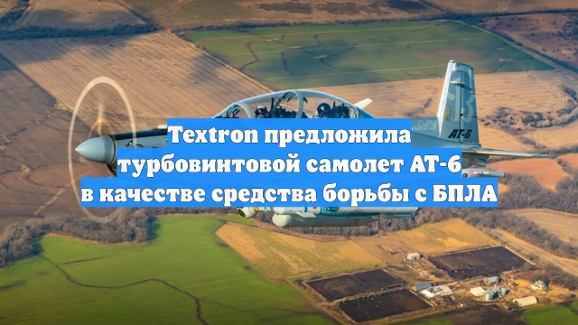Textron предложила турбовинтовой самолет AT-6 в качестве средства борьбы с БПЛА