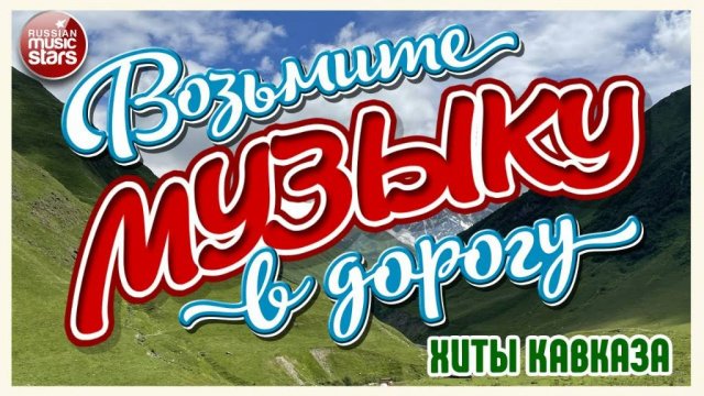 ВОЗЬМИТЕ МУЗЫКУ В ДОРОГУ ❂ ХИТЫ КАВКАЗА ❂ ПЕСНИ ДЛЯ ТЕХ, КТО В ПУТИ ❂ ДУШЕВНЫЕ  ХИТЫ ❂ 10 ❂