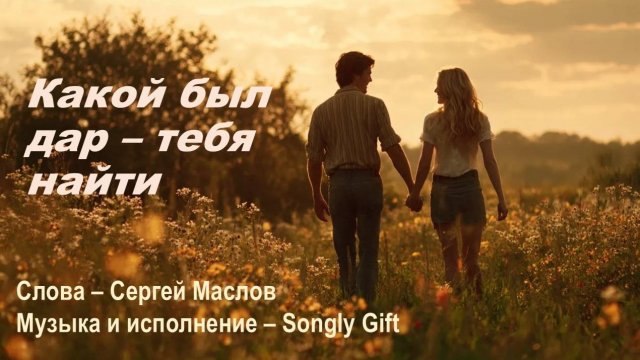 Какой был дар - тебя найти (Слова - Сергей Маслов, Музыка и исполнение - Songly Gift)
