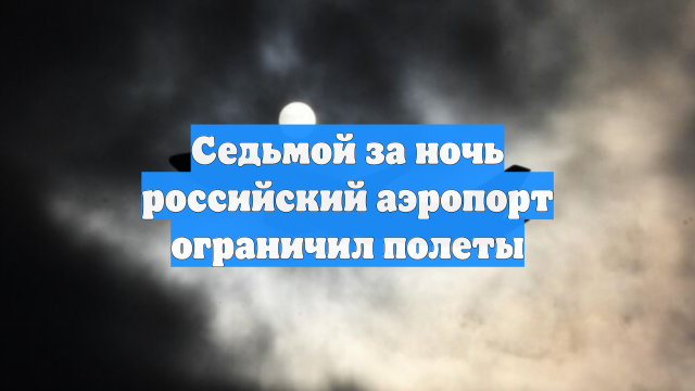 Седьмой за ночь российский аэропорт ограничил полеты