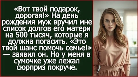 ИСТОРИЯ ИЗ ЖИЗНИ/На день рождения муж вручил мне список долгов его матери на 500 тысяч