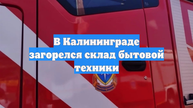 В Калининграде загорелся склад бытовой техники