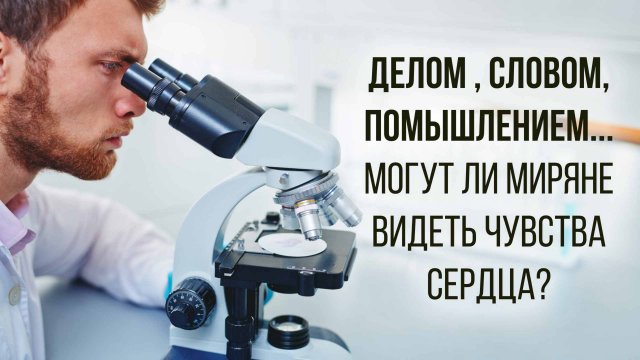Делом , словом, помышлением... Могут ли миряне видеть чувства сердца?