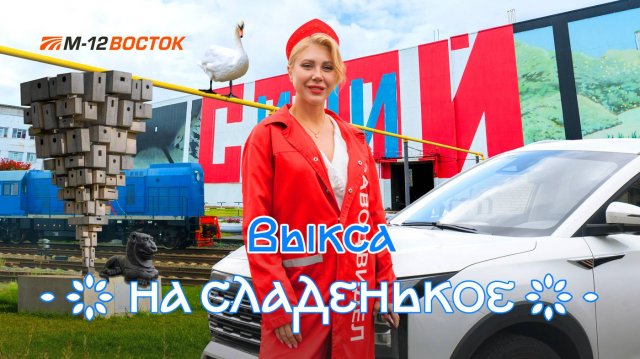 На сладенькое. В Выксу по М-12 «Восток». Выпуск 4