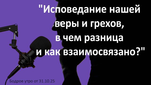 Бодрое утро 31.10.25 - "Исповедание нашей веры и грехов, в чем разница и как взаимосвязано?"