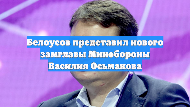 Белоусов представил нового замглавы Минобороны Василия Осьмакова