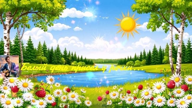 Белый день присел у речки...1с  ВИДЕО ПЕСНЯ В ДУШУ