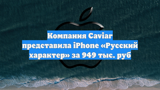 Компания Caviar представила iPhone «Русский характер» за 949 тыс. руб
