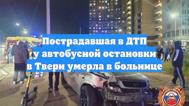 Пострадавшая в ДТП у автобусной остановки в Твери умерла в больнице