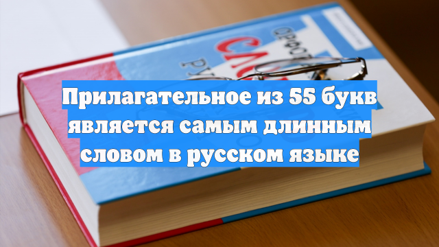 Прилагательное из 55 букв является самым длинным словом в русском языке