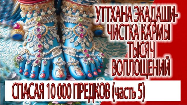 Уттхана Экадаши (часть 5) - чистка кармы тысяч воплощений, спасая 10 000 тысяч предков