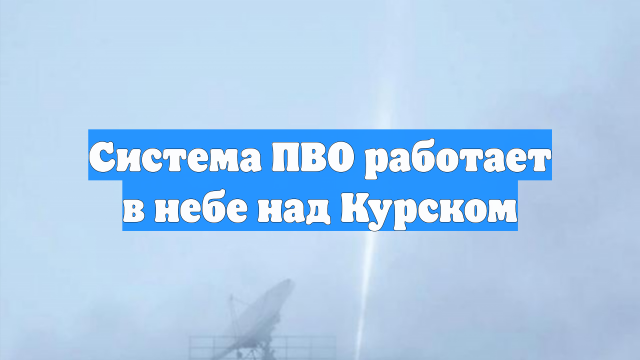 Система ПВО работает в небе над Курском