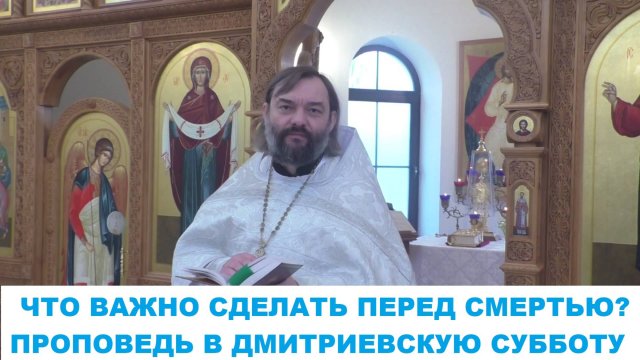 Что важно сделать перед смертью? Проповедь в Дмитриевскую субботу. Священник Валерий Сосковец