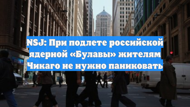 NSJ: При подлете российской ядерной «Булавы» жителям Чикаго не нужно паниковать
