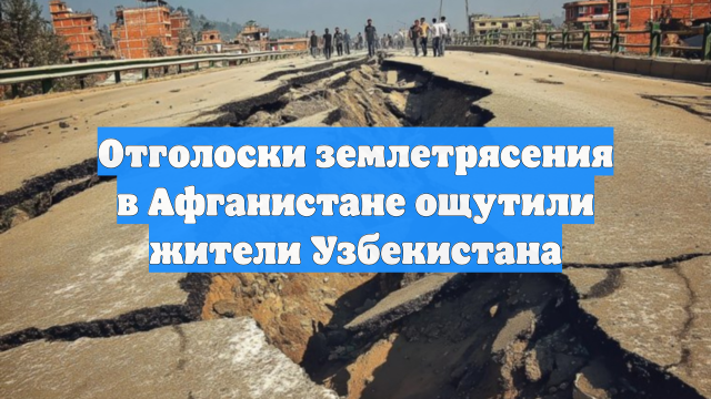 Отголоски землетрясения в Афганистане ощутили жители Узбекистана