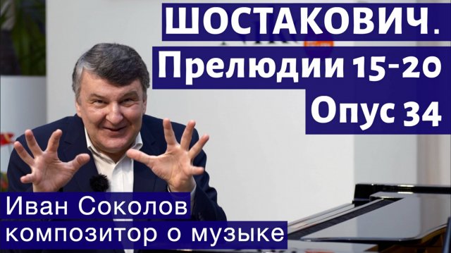 Лекция 181. Шостакович. 24 прелюдии, опус 34. Прелюдии № 15 -20.| Композитор Иван Соколов о музыке.