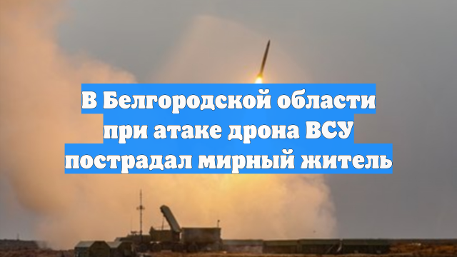 В Белгородской области при атаке дрона ВСУ пострадал мирный житель