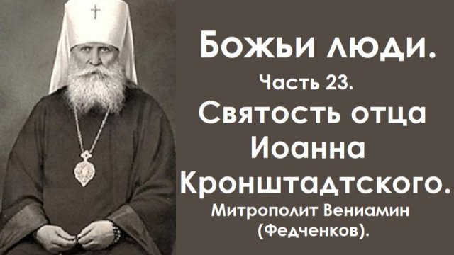 Святость отца Иоанна Кронштадтского. Божьи люди. Часть 23. Митрополит Вениамин (Федченков).