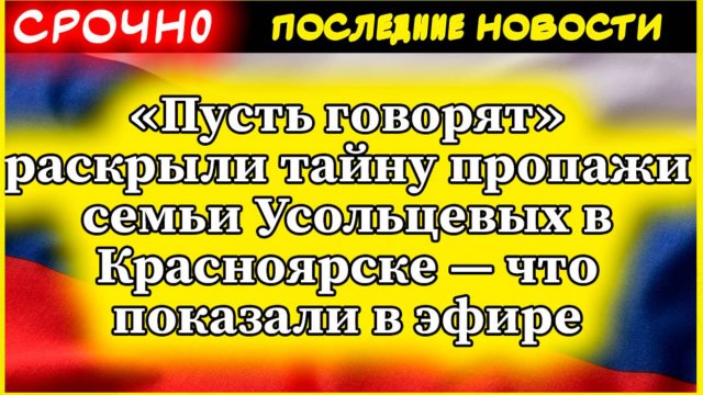 «Пусть говорят» раскрыли тайну пропажи семьи Усольцевых в Красноярске — что показали в эфире