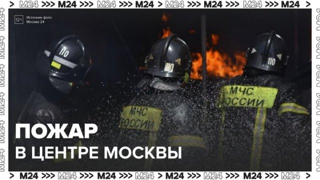 Пожар произошел в центре Москвы - Москва 24