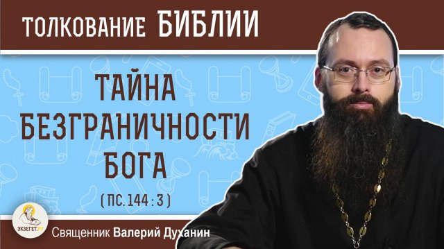 ТАЙНА БЕЗГРАНИЧНОСТИ БОГА (Пс.144:3)  Священник Валерий Духанин