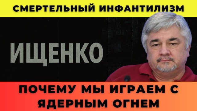 Смертельный инфантилизм; почему мы играем с ядерным огнем - Ищенко