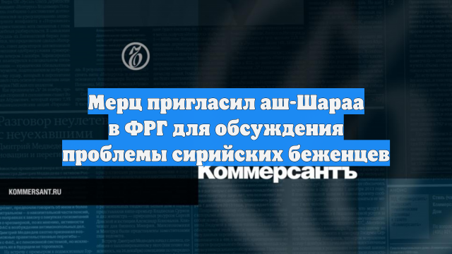 Мерц пригласил аш-Шараа в ФРГ для обсуждения проблемы сирийских беженцев