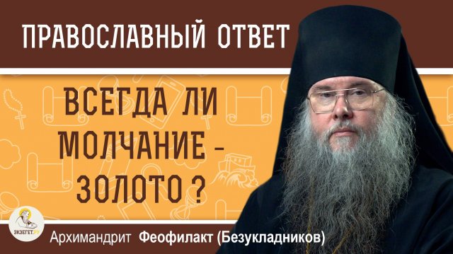 Всегда ли молчание - золото ? Архимандрит Феофилакт (Безукладников)