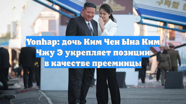 Yonhap: дочь Ким Чен Ына Ким Чжу Э укрепляет позиции в качестве преемницы
