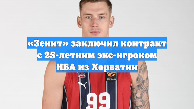 «Зенит» заключил контракт с 25-летним экс-игроком НБА из Хорватии