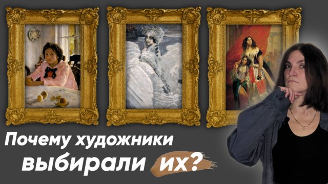 Почему художники выбирали именно их в натурщицы на примере Брюллова, Врубеля и Серова.