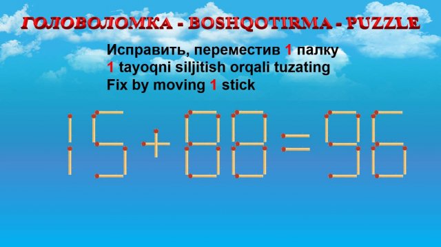 ГОЛОВОЛОМКА - BOSHQOTIRMA – PUZZLE. Спичка. 15+88=96, 18+25=39, 12+29=38, 13+56=63
