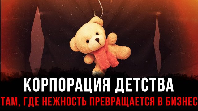 Корпорация детства. Там, где нежность превращается в бизнес | Фёдор Лисицын