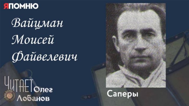 Вайцман Моисей Файвелевич . Проект "Я помню" Артема Драбкина.Саперы.