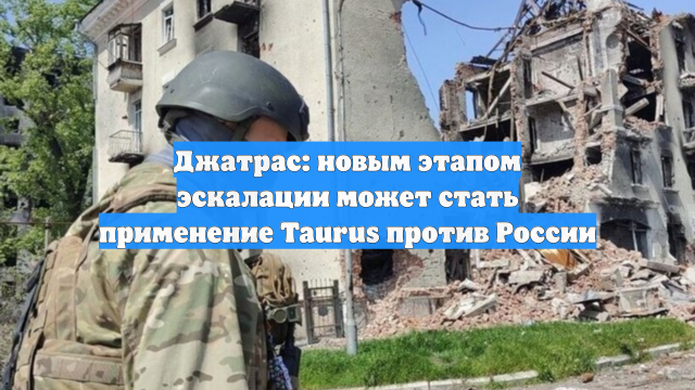 Джатрас: новым этапом эскалации может стать применение Taurus против России