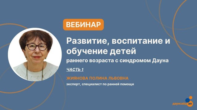 Серия вебинаров «Развитие, воспитание и обучение детей раннего возраста с синдромом Дауна»