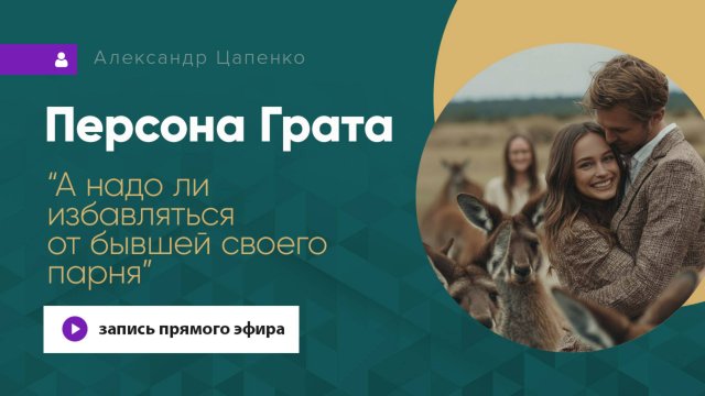 Персона Грата "А надо ли избавляться от бывшей своего парня?"