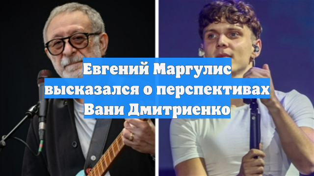 Евгений Маргулис высказался о перспективах Вани Дмитриенко