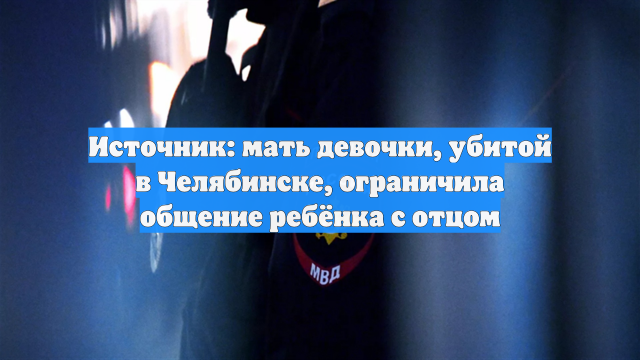 Источник: мать девочки, убитой в Челябинске, ограничила общение ребёнка с отцом