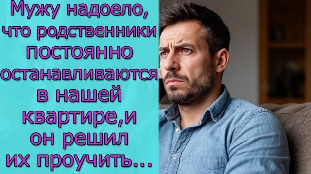 Мужу надоело, что родственники постоянно останавливаются в нашей квартире, и он решил их проучить..