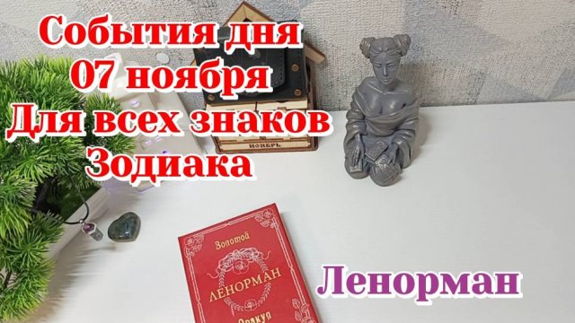 События дня 07.11.25 Для всех знаков Зодиака/Таро прогноз/Ленорман