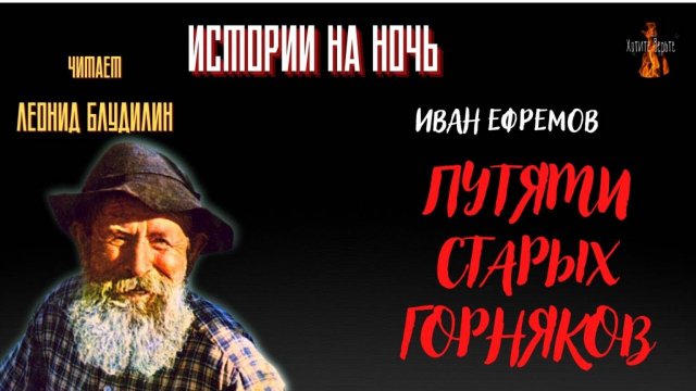 Истории на Ночь: ПУТЯМИ СТАРЫХ ГОРНЯКОВ (автор: Иван Ефремов).