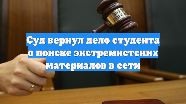 Суд вернул дело студента о поиске экстремистских материалов в сети
