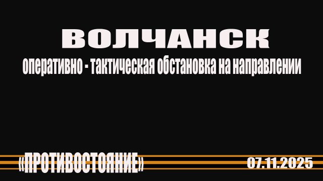 ВОЛЧАНСК 7.11.2025 оперативно- тактическая обстановка на Волчанском направлении