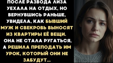 ИСТОРИЯ ИЗ ЖИЗНИ/После развода Лиза увидела, как свекровь и бывший муж выносят её вещи из дома