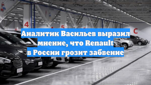 Аналитик Васильев выразил мнение, что Renault в России грозит забвение