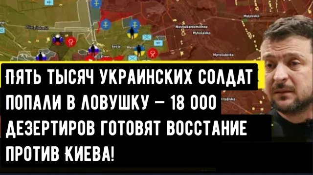 Пять тысяч украинских солдат попали в ловушку — 18 000 дезертиров готовят восстание против Киева!