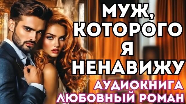 АУДИОКНИГА ЛЮБОВНЫЙ РОМАН: МУЖ, КОТОРОГО Я НЕНАВИЖУ СЛУШАТЬ