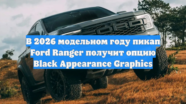 В 2026 модельном году пикап Ford Ranger получит опцию Black Appearance Graphics